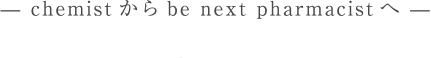chemistからbe next pharmacistへ