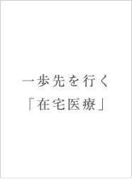 一歩先を行く「在宅医療」