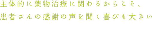 主体的に薬物治療に関わるからこそ、患者さんの感謝の声を聞く喜びも大きい