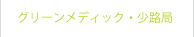 グリーンメディック・少路局